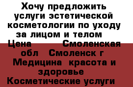 Хочу предложить услуги эстетической косметологии по уходу за лицом и телом. › Цена ­ 390 - Смоленская обл., Смоленск г. Медицина, красота и здоровье » Косметические услуги   